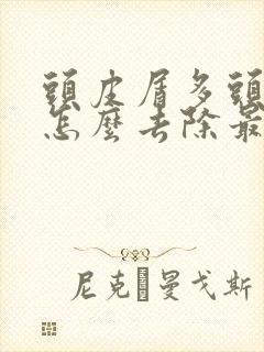 头皮屑多头皮痒怎么去除最简单方法