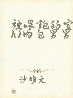 被喂饱的室友(h)肉包男男