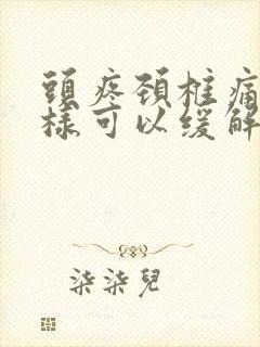 头疼颈椎痛怎么样可以缓解