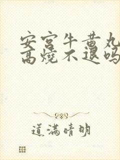 安宫牛黄丸治疗高烧不退吗