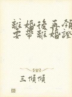 离婚后再领证需要带离婚证吗