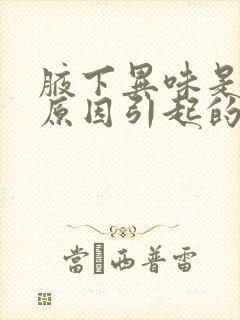 腋下异味是什么原因引起的