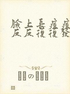 脸上长痘痘老是反反复复发吃什么药