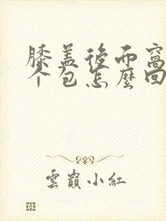 膝盖后面窝窝有个包怎么回事