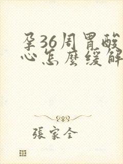 孕36周胃酸烧心怎么缓解