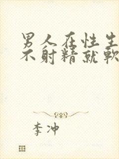 男人在性生活时不射精就软了怎么回事