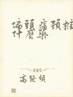 偏头痛颈椎痛吃什么药