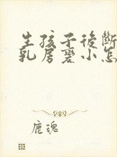 生孩子后断奶后乳房变小怎么办