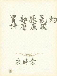 胃部胀气灼热是什么原因