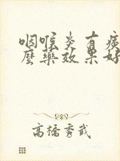 咽喉炎有痰吃什么药效果好