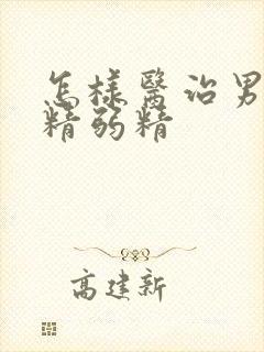 怎样医治男性少精弱精