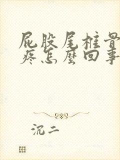 屁股尾椎骨坐着疼怎么回事