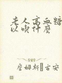 老人高血糖不可以吃什么