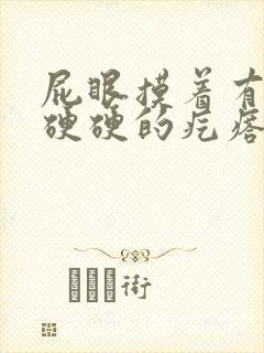 屁眼摸着有一个硬硬的疙瘩很疼