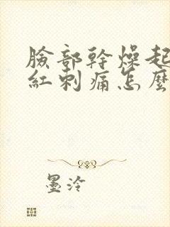 脸部干燥起皮泛红刺痛怎么办封面