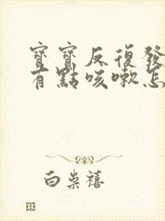 宝宝反复发烧还有点咳嗽怎么办封面