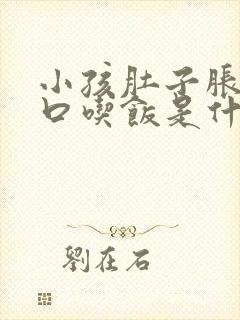 小孩肚子胀没胃口吃饭是什么原因