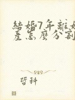 结婚7年离婚财产怎么分割