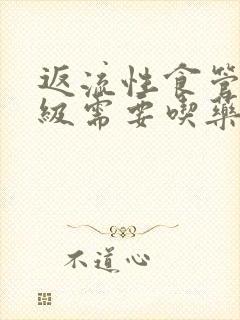 返流性食管炎a级需要吃药吗