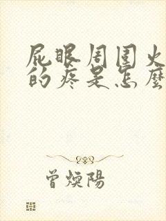 屁眼周围火辣辣的疼是怎么回事