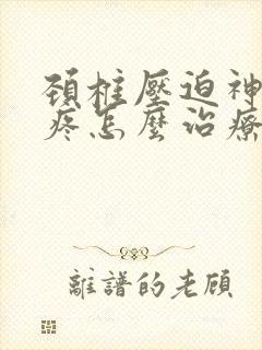 颈椎压迫神经头疼怎么治疗