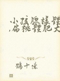 小孩腺样体肥大,扁桃体肥大需要手术吗