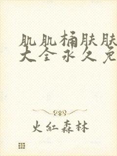 肌肌桶肤肤软件大全永久免费