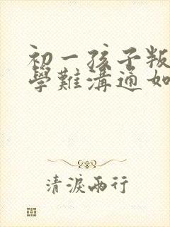 初一孩子叛逆厌学难沟通如何引导