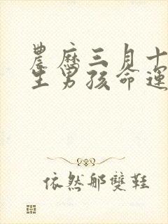 农历三月十二出生男孩命运