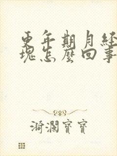 更年期月经大血块怎么回事啊