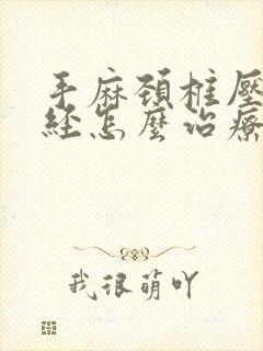 手麻颈椎压迫神经怎么治疗