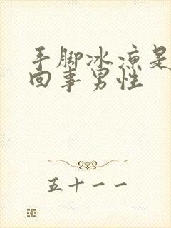 手脚冰凉是怎么回事男性