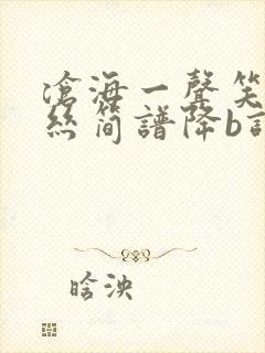 沧海一声笑葫芦丝简谱降b调曲谱