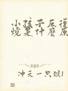 小孩子反复的发烧是什么原因