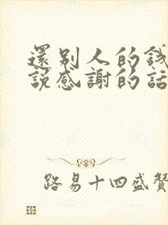 还别人的钱怎么说感谢的话