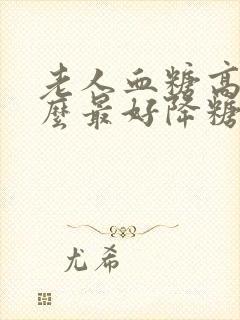 老人血糖高吃什么最好降糖最快