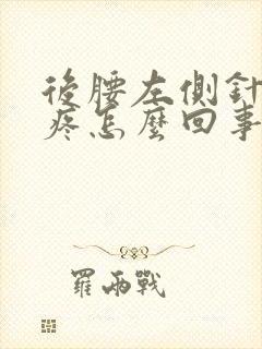 后腰左侧针刺样疼怎么回事,一阵一阵