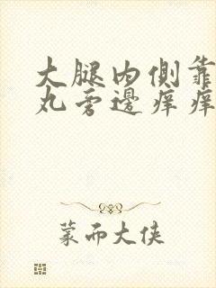 大腿内侧靠近睾丸旁边痒痒越抓越痒