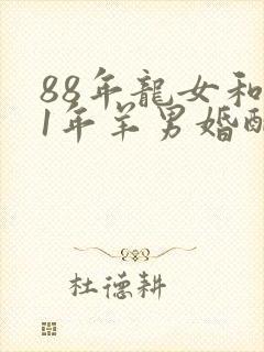 88年龙女和91年羊男婚配好吗