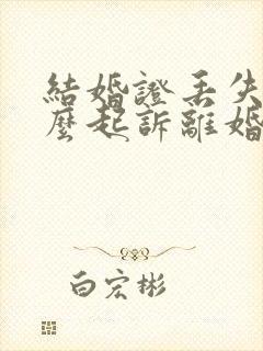 结婚证丢失了怎么起诉离婚