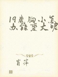 19岁胸小怎么办能变大呢