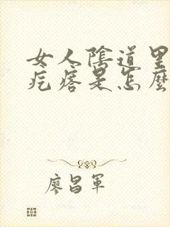 女人阴道里面有疙瘩是怎么回事