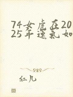 74女虎在2025年运气如何