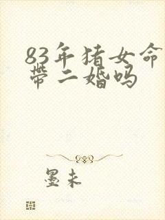 83年猪女命里带二婚吗