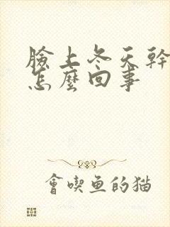 脸上冬天干脱皮怎么回事