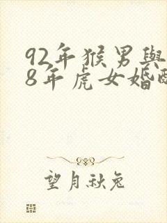 92年猴男与98年虎女婚配好不好