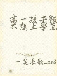 高一孩子叛逆期不想上学怎么办