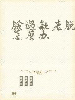 脸过敏老脱皮了怎么办