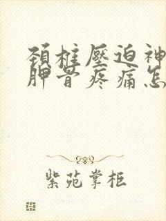 颈椎压迫神经肩胛骨疼痛怎么缓解