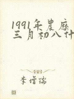 1991年农历三月初八什么命